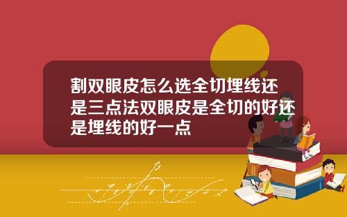 割双眼皮怎么选全切埋线还是三点法双眼皮是全切的好还是埋线的好一点