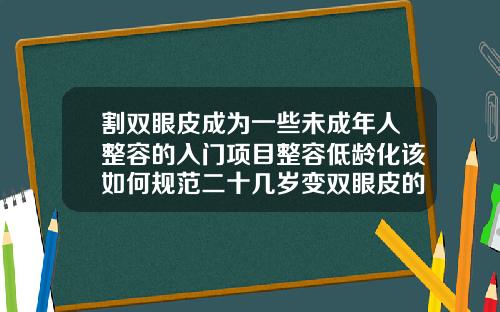 割双眼皮成为一些未成年人整容的入门项目整容低龄化该如何规范二十几岁变双眼皮的