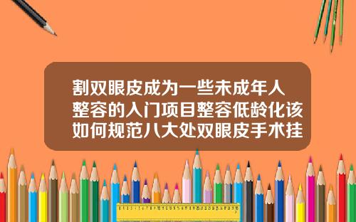 割双眼皮成为一些未成年人整容的入门项目整容低龄化该如何规范八大处双眼皮手术挂什么科