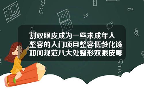 割双眼皮成为一些未成年人整容的入门项目整容低龄化该如何规范八大处整形双眼皮哪个医生做的好一些