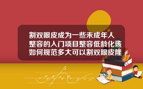 割双眼皮成为一些未成年人整容的入门项目整容低龄化该如何规范多大可以割双眼皮隆鼻手术