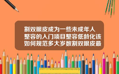 割双眼皮成为一些未成年人整容的入门项目整容低龄化该如何规范多大岁数割双眼皮最好