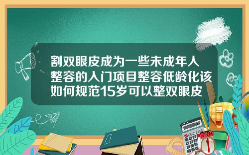 割双眼皮成为一些未成年人整容的入门项目整容低龄化该如何规范15岁可以整双眼皮吗