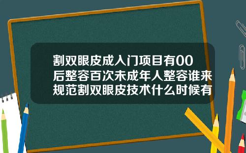 割双眼皮成入门项目有00后整容百次未成年人整容谁来规范割双眼皮技术什么时候有的