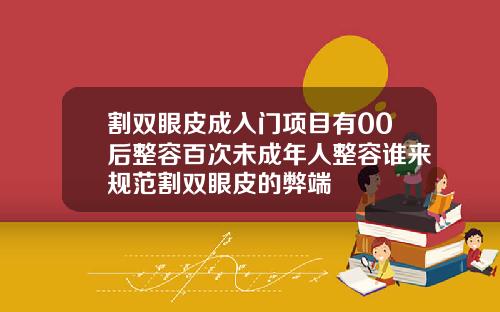 割双眼皮成入门项目有00后整容百次未成年人整容谁来规范割双眼皮的弊端