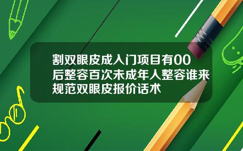 割双眼皮成入门项目有00后整容百次未成年人整容谁来规范双眼皮报价话术