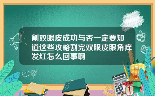 割双眼皮成功与否一定要知道这些攻略割完双眼皮眼角痒发红怎么回事啊