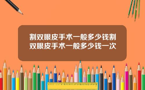 割双眼皮手术一般多少钱割双眼皮手术一般多少钱一次