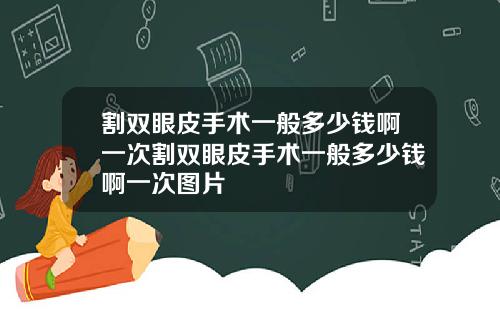 割双眼皮手术一般多少钱啊一次割双眼皮手术一般多少钱啊一次图片