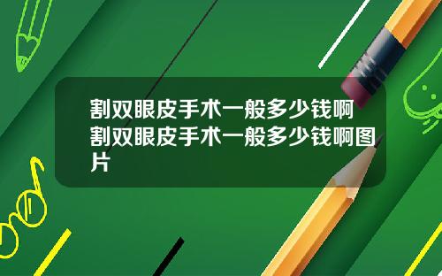 割双眼皮手术一般多少钱啊割双眼皮手术一般多少钱啊图片