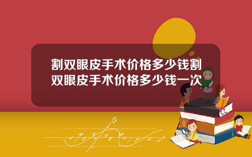 割双眼皮手术价格多少钱割双眼皮手术价格多少钱一次