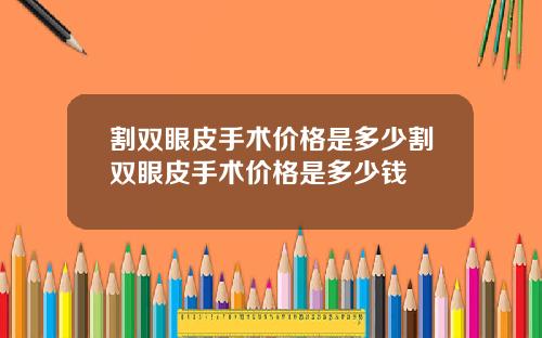 割双眼皮手术价格是多少割双眼皮手术价格是多少钱