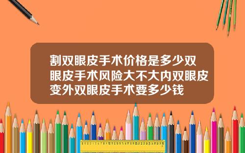 割双眼皮手术价格是多少双眼皮手术风险大不大内双眼皮变外双眼皮手术要多少钱