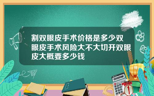 割双眼皮手术价格是多少双眼皮手术风险大不大切开双眼皮大概要多少钱