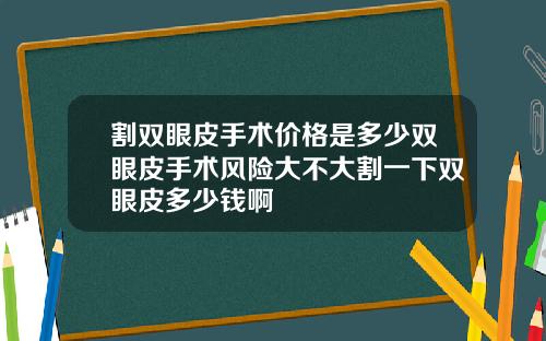 割双眼皮手术价格是多少双眼皮手术风险大不大割一下双眼皮多少钱啊