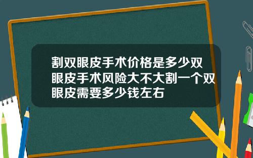 割双眼皮手术价格是多少双眼皮手术风险大不大割一个双眼皮需要多少钱左右