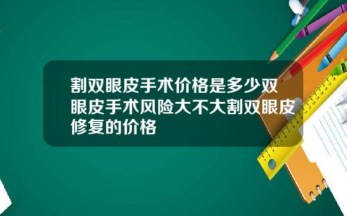 割双眼皮手术价格是多少双眼皮手术风险大不大割双眼皮修复的价格
