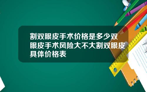 割双眼皮手术价格是多少双眼皮手术风险大不大割双眼皮具体价格表