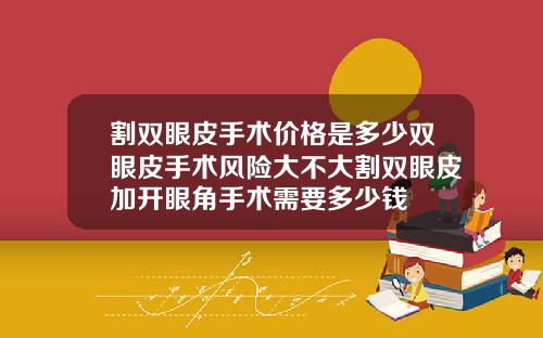 割双眼皮手术价格是多少双眼皮手术风险大不大割双眼皮加开眼角手术需要多少钱