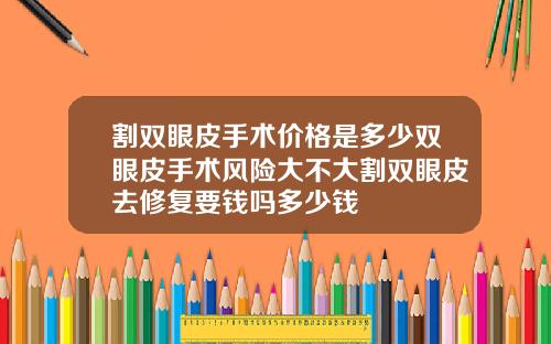 割双眼皮手术价格是多少双眼皮手术风险大不大割双眼皮去修复要钱吗多少钱