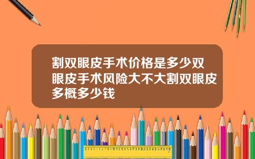 割双眼皮手术价格是多少双眼皮手术风险大不大割双眼皮多概多少钱
