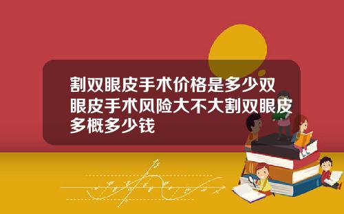 割双眼皮手术价格是多少双眼皮手术风险大不大割双眼皮多概多少钱