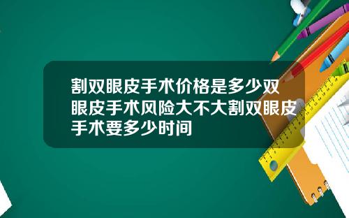 割双眼皮手术价格是多少双眼皮手术风险大不大割双眼皮手术要多少时间