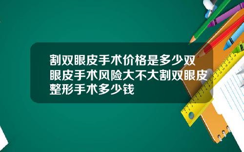 割双眼皮手术价格是多少双眼皮手术风险大不大割双眼皮整形手术多少钱