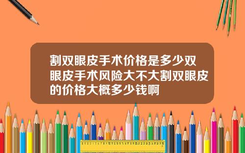 割双眼皮手术价格是多少双眼皮手术风险大不大割双眼皮的价格大概多少钱啊