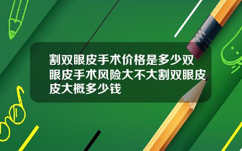 割双眼皮手术价格是多少双眼皮手术风险大不大割双眼皮皮大概多少钱