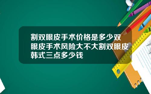 割双眼皮手术价格是多少双眼皮手术风险大不大割双眼皮韩式三点多少钱