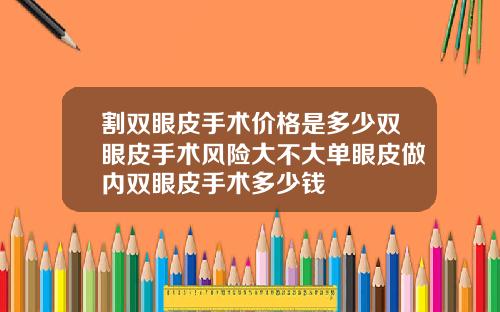 割双眼皮手术价格是多少双眼皮手术风险大不大单眼皮做内双眼皮手术多少钱