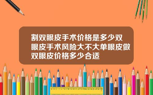 割双眼皮手术价格是多少双眼皮手术风险大不大单眼皮做双眼皮价格多少合适