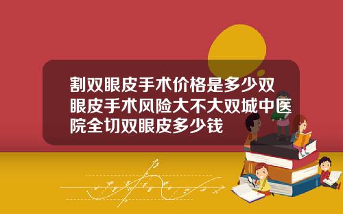 割双眼皮手术价格是多少双眼皮手术风险大不大双城中医院全切双眼皮多少钱