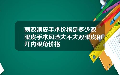 割双眼皮手术价格是多少双眼皮手术风险大不大双眼皮和开内眼角价格