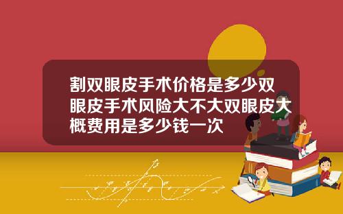 割双眼皮手术价格是多少双眼皮手术风险大不大双眼皮大概费用是多少钱一次