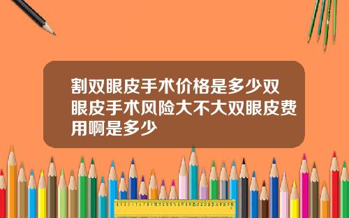 割双眼皮手术价格是多少双眼皮手术风险大不大双眼皮费用啊是多少
