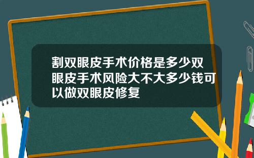 割双眼皮手术价格是多少双眼皮手术风险大不大多少钱可以做双眼皮修复