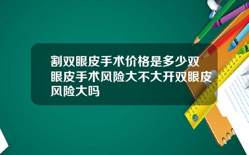 割双眼皮手术价格是多少双眼皮手术风险大不大开双眼皮风险大吗