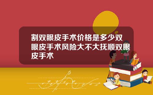 割双眼皮手术价格是多少双眼皮手术风险大不大抚顺双眼皮手术