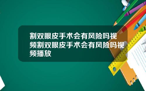 割双眼皮手术会有风险吗视频割双眼皮手术会有风险吗视频播放