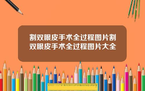 割双眼皮手术全过程图片割双眼皮手术全过程图片大全