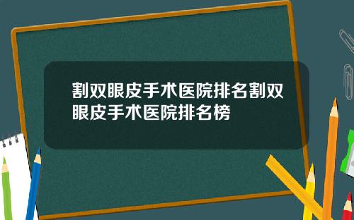 割双眼皮手术医院排名割双眼皮手术医院排名榜