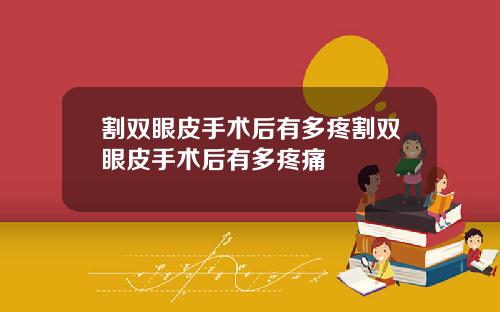 割双眼皮手术后有多疼割双眼皮手术后有多疼痛