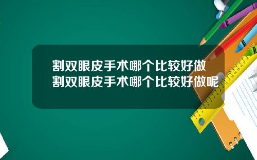 割双眼皮手术哪个比较好做割双眼皮手术哪个比较好做呢