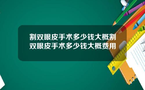 割双眼皮手术多少钱大概割双眼皮手术多少钱大概费用