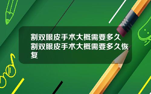 割双眼皮手术大概需要多久割双眼皮手术大概需要多久恢复
