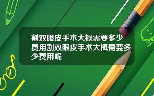 割双眼皮手术大概需要多少费用割双眼皮手术大概需要多少费用呢