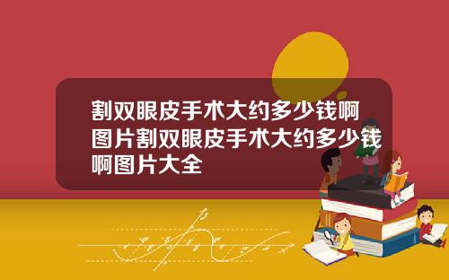 割双眼皮手术大约多少钱啊图片割双眼皮手术大约多少钱啊图片大全