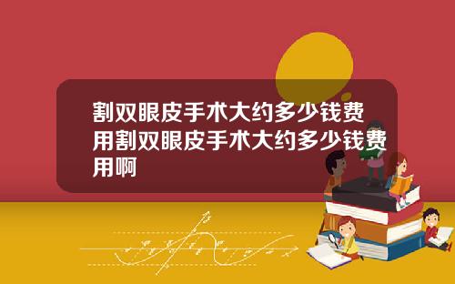 割双眼皮手术大约多少钱费用割双眼皮手术大约多少钱费用啊